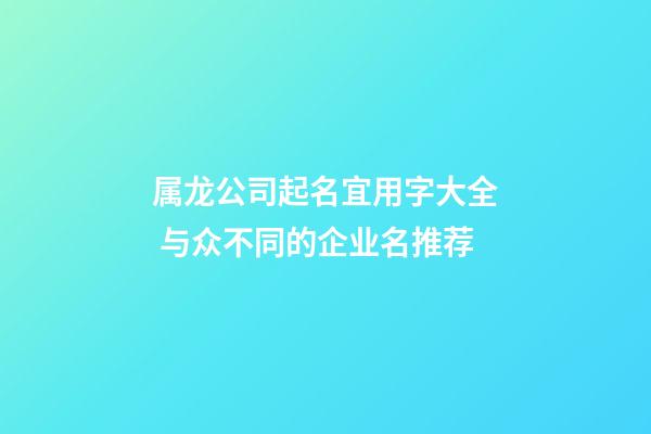 属龙公司起名宜用字大全 与众不同的企业名推荐